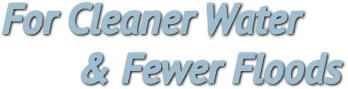For Cleaner Water
       &amp; Fewer Floods